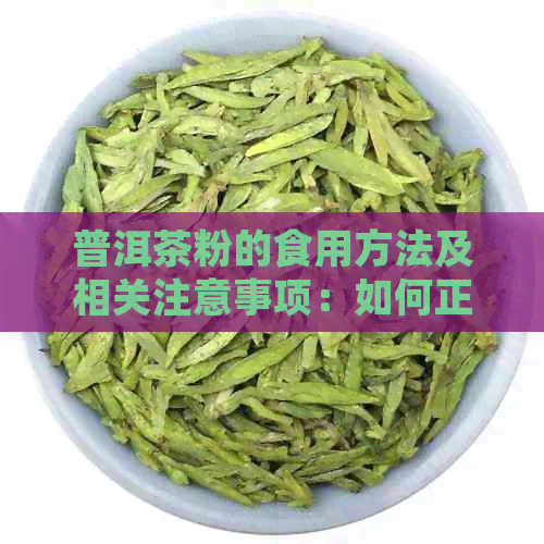 普洱茶粉的食用方法及相关注意事项：如何正确享用这种独特的茶粉？