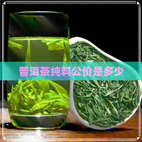 普洱茶纯料公价是多少