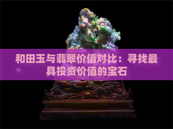 和田玉与翡翠价值对比：寻找更具投资价值的宝石