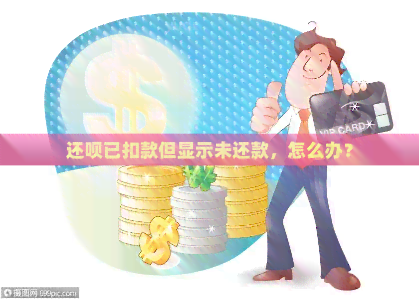 还钱已扣款但显示未还款，怎么办？