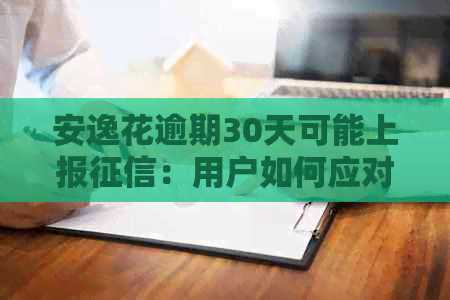 安逸花逾期30天可能上报：用户如何应对与预防逾期问题？