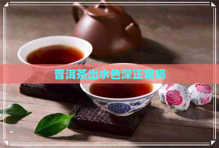 普洱茶出水色深正常吗