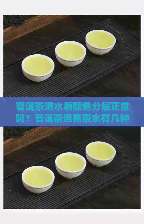 普洱茶泡水后颜色分层正常吗？普洱茶泡完茶水有几种颜色？-普洱茶冲泡出来的颜色