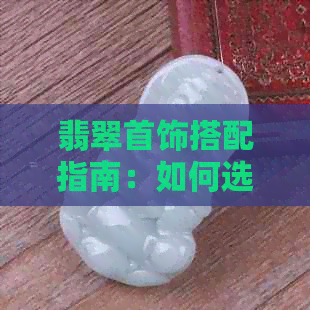 翡翠首饰搭配指南：如何选择合适的项链，让你的翡翠更加闪耀