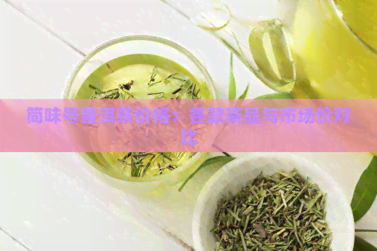 简味号普洱茶价格：各款茶品与市场价对比