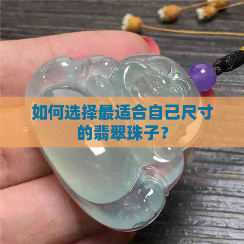 如何选择最适合自己尺寸的翡翠珠子？