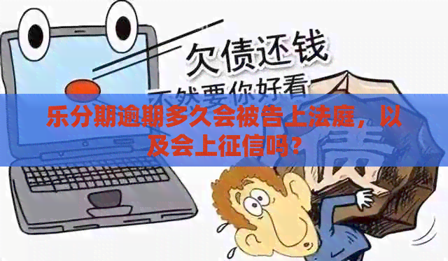 乐分期逾期多久会被告上法庭，以及会上吗？