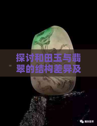 探讨和田玉与翡翠的结构差异及其对价值的影响：什么因素影响了这种区别？