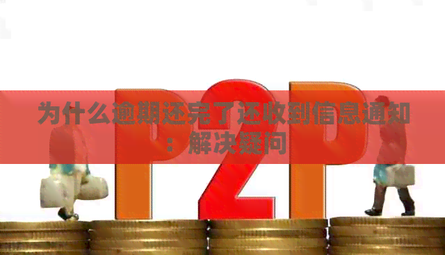 为什么逾期还完了还收到信息通知：解决疑问