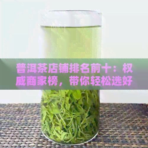 普洱茶店铺排名前十：权威商家榜，带你轻松选好茶