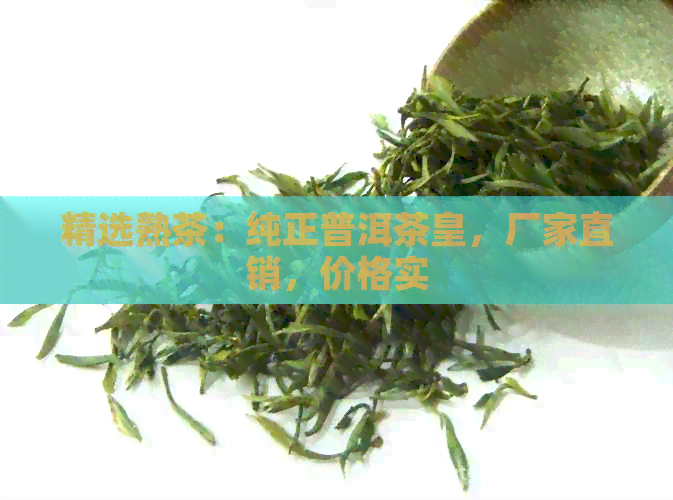 精选熟茶：纯正普洱茶皇，厂家直销，价格实