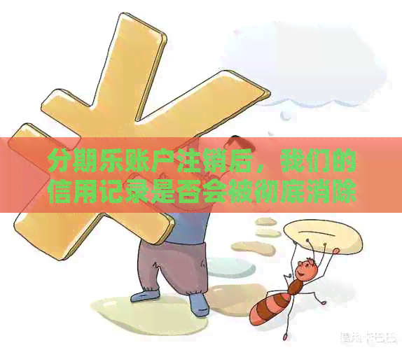 账户注销后，我们的信用记录是否会被彻底消除？