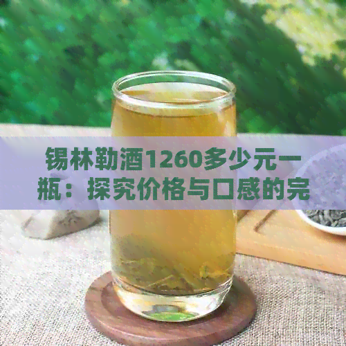 锡林勒酒1260多少元一瓶：探究价格与口感的完美结合