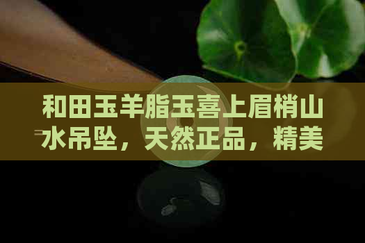 和田玉羊脂玉喜上眉梢山水吊坠，天然正品，精美工艺，收藏佳品