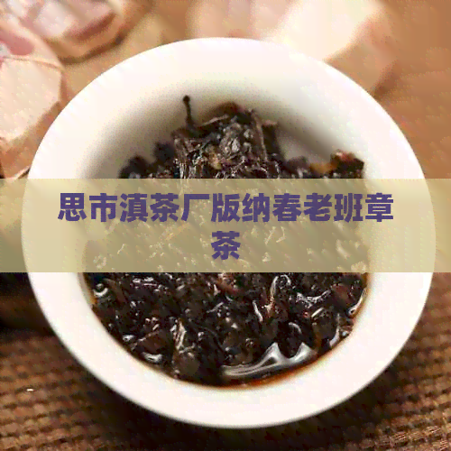 思市滇茶厂版纳春老班章茶