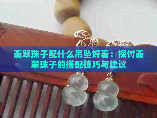 翡翠珠子配什么吊坠好看：探讨翡翠珠子的搭配技巧与建议