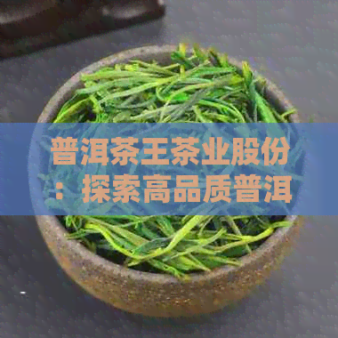 普洱茶王茶业股份：探索高品质普洱茶的无限可能