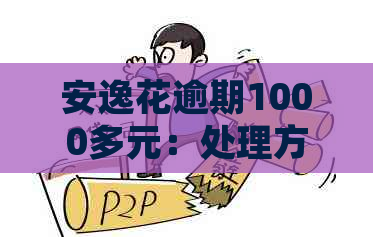 安逸花逾期1000多元：处理方式及预防措全解析