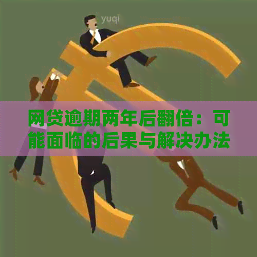 网贷逾期两年后翻倍：可能面临的后果与解决办法详述