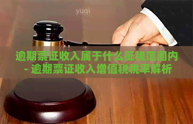 逾期票证收入属于什么征税范围内 - 逾期票证收入增值税税率解析