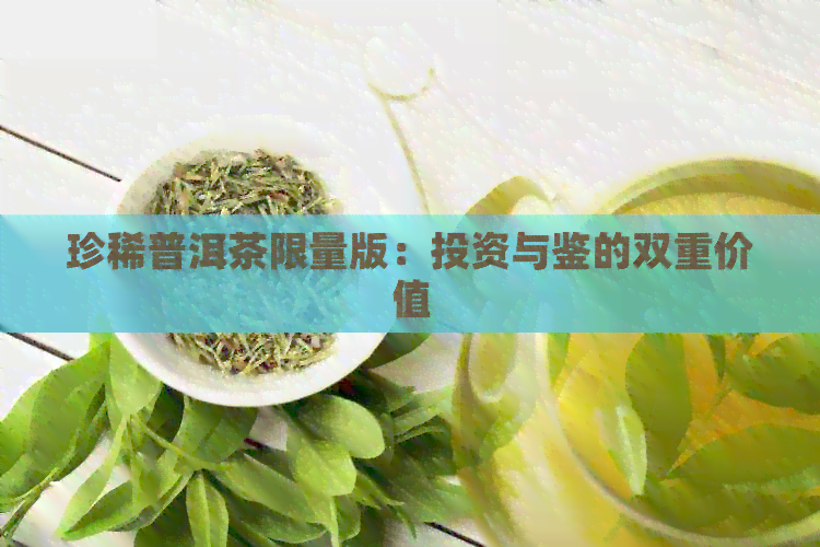 珍稀普洱茶限量版：投资与鉴的双重价值