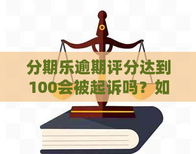 逾期评分达到100会被起诉吗？如何解决评分不足问题？