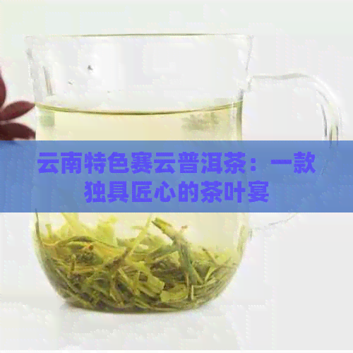 云南特色赛云普洱茶：一款独具匠心的茶叶宴