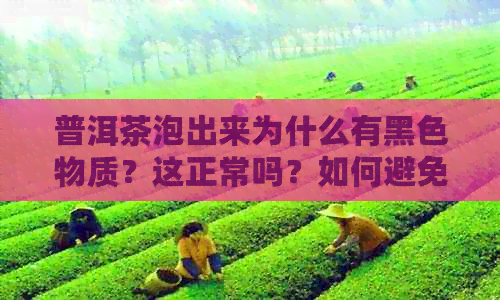 普洱茶泡出来为什么有黑色物质？这正常吗？如何避免？