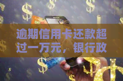 逾期信用卡还款超过一万元，银行政策减免详细解析与操作指南