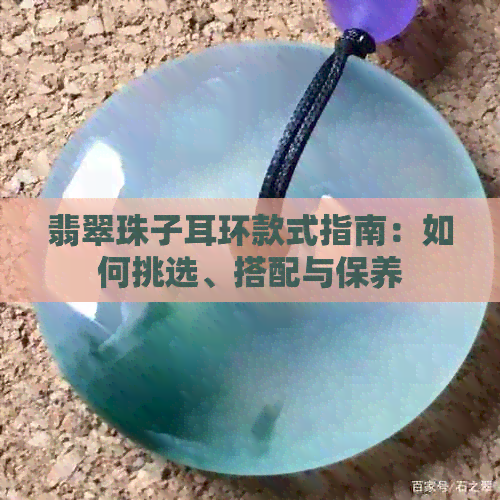 翡翠珠子耳环款式指南：如何挑选、搭配与保养