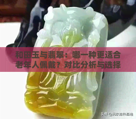 和田玉与翡翠：哪一种更适合老年人佩戴？对比分析与选择建议