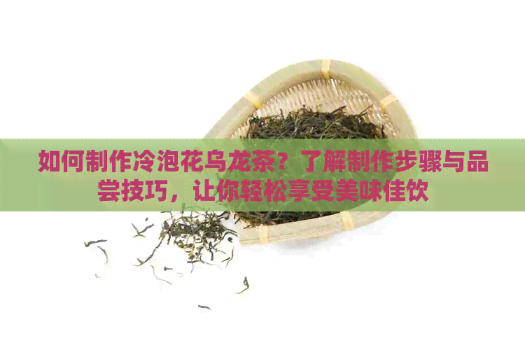 如何制作冷泡花乌龙茶？了解制作步骤与品尝技巧，让你轻松享受美味佳饮