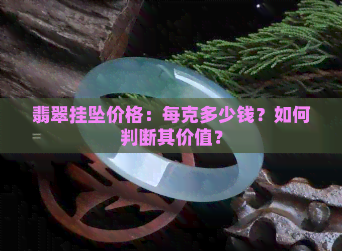 翡翠挂坠价格：每克多少钱？如何判断其价值？