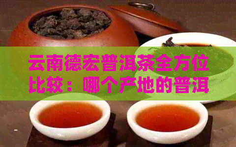 云南德宏普洱茶全方位比较：哪个产地的普洱茶？