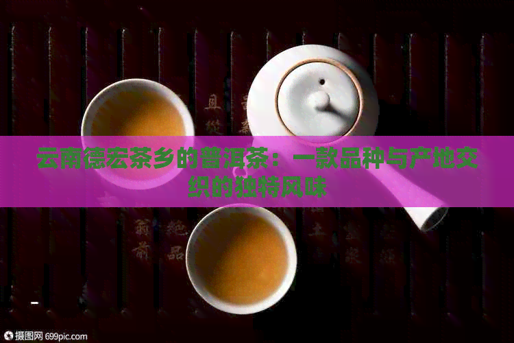 云南德宏茶乡的普洱茶：一款品种与产地交织的独特风味