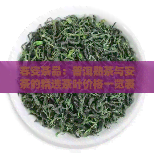 春安茶品：普洱熟茶与安茶的精选茶叶价格一览表