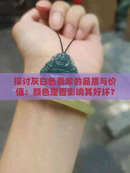 探讨灰白色翡翠的品质与价值：颜色是否影响其好坏？