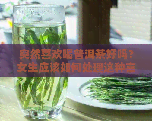 突然喜欢喝普洱茶好吗？女生应该如何处理这种喜好？