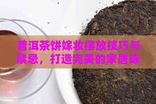 普洱茶饼嫁妆摆放技巧与禁忌，打造完美的家居陈设