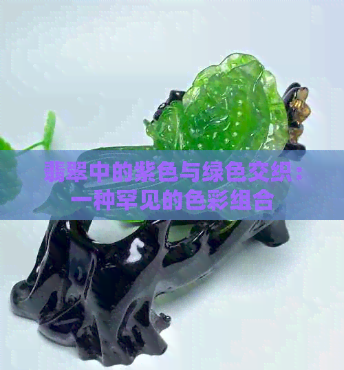 翡翠中的紫色与绿色交织：一种罕见的色彩组合