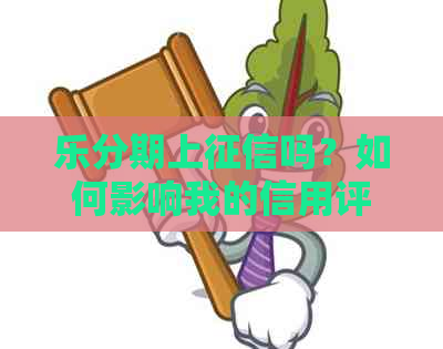 乐分期上吗？如何影响我的信用评分？了解详细信息