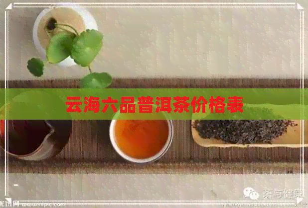 云海六品普洱茶价格表