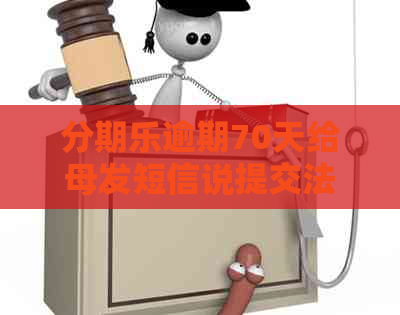 逾期70天给母发短信说提交法院：家人接到的与实际情况