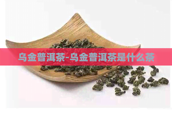 乌金普洱茶-乌金普洱茶是什么茶