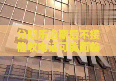 逾期后不接电话可能面临的问题与解决办法