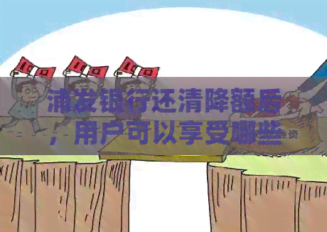 浦发银行还清降额后，用户可以享受哪些优和好处？