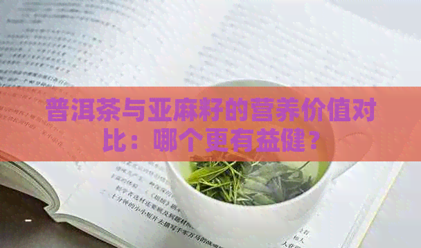 普洱茶与亚麻籽的营养价值对比：哪个更有益健？