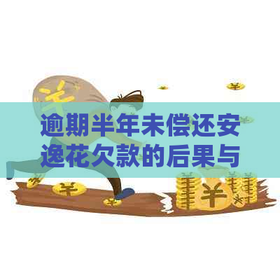 逾期半年未偿还安逸花欠款的后果与处理方法