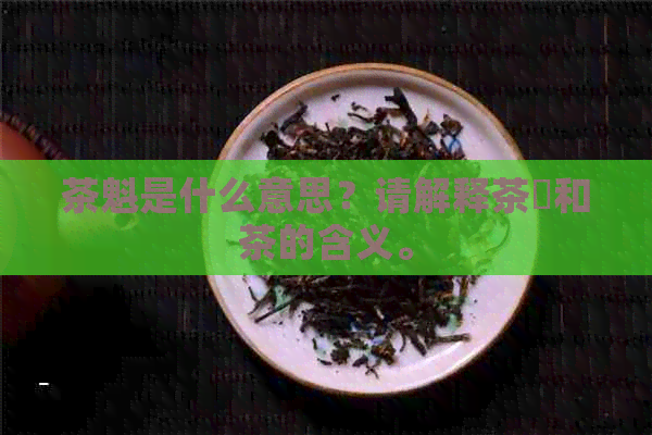 茶魁是什么意思？请解释茶氿和茶的含义。