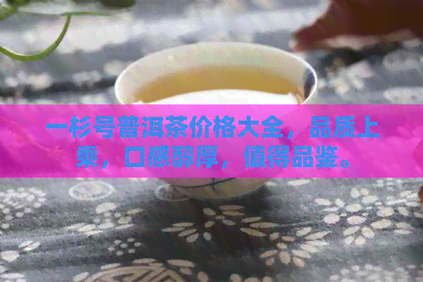 一杉号普洱茶价格大全，品质上乘，口感醇厚，值得品鉴。